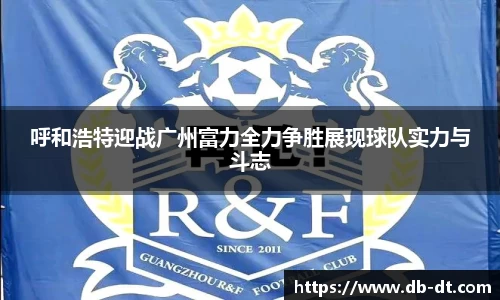 呼和浩特迎战广州富力全力争胜展现球队实力与斗志