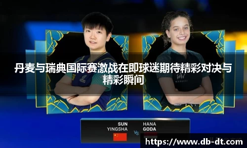 丹麦与瑞典国际赛激战在即球迷期待精彩对决与精彩瞬间