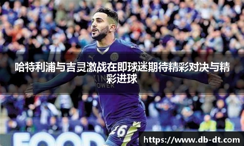 哈特利浦与吉灵激战在即球迷期待精彩对决与精彩进球