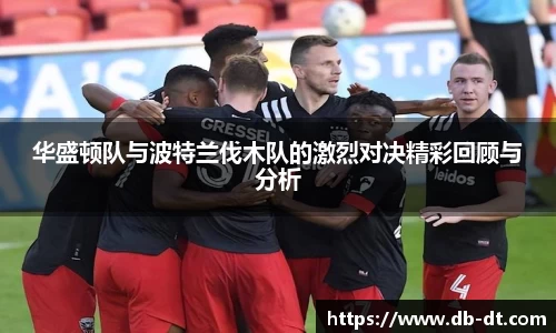 华盛顿队与波特兰伐木队的激烈对决精彩回顾与分析