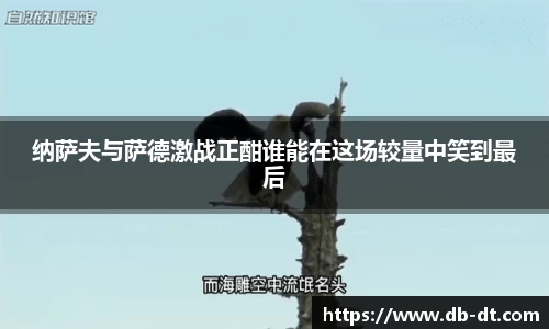 纳萨夫与萨德激战正酣谁能在这场较量中笑到最后