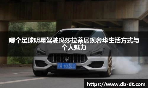 哪个足球明星驾驶玛莎拉蒂展现奢华生活方式与个人魅力