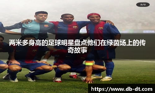 两米多身高的足球明星盘点他们在绿茵场上的传奇故事